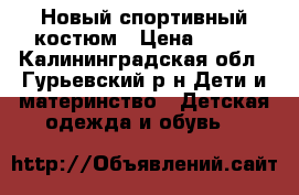 Новый спортивный костюм › Цена ­ 550 - Калининградская обл., Гурьевский р-н Дети и материнство » Детская одежда и обувь   